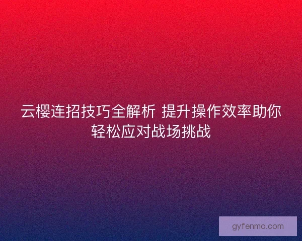 云樱连招技巧全解析 提升操作效率助你轻松应对战场挑战