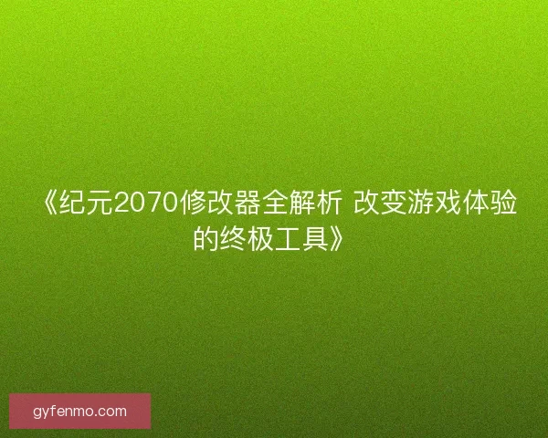 《纪元2070修改器全解析 改变游戏体验的终极工具》