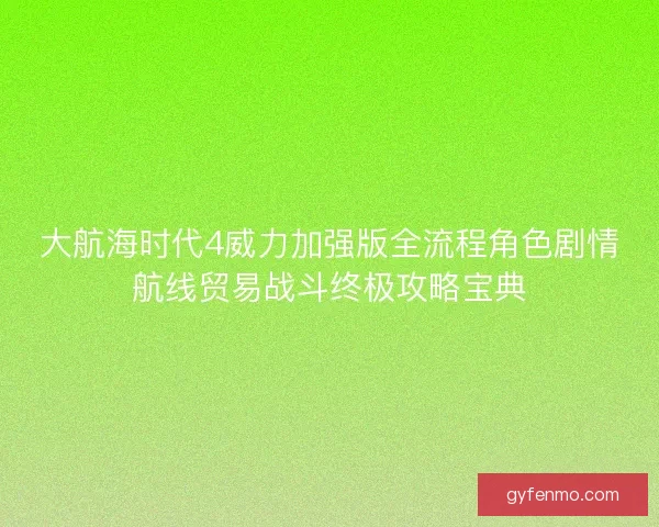 大航海时代4威力加强版全流程角色剧情航线贸易战斗终极攻略宝典