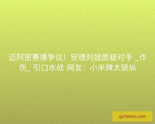 迈阿密赛爆争议！安德列娃质疑对手 _诈伤_ 引口水战 网友：小米辣太骄纵
