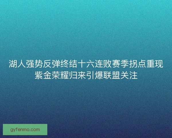 湖人强势反弹终结十六连败赛季拐点重现紫金荣耀归来引爆联盟关注
