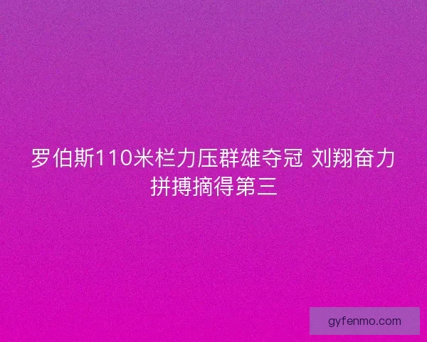 罗伯斯110米栏力压群雄夺冠 刘翔奋力拼搏摘得第三